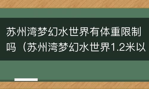 苏州湾梦幻水世界有体重限制吗（苏州湾梦幻水世界1.2米以下需要门票吗）
