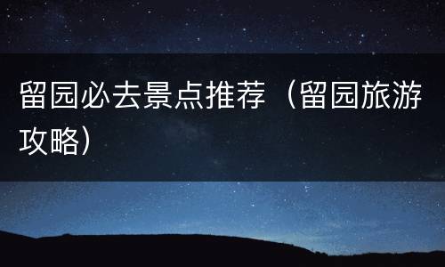 留园必去景点推荐（留园旅游攻略）