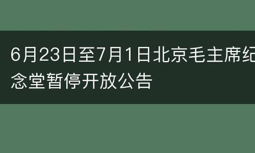 6月23日至7月1日北京毛主席纪念堂暂停开放公告