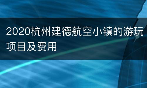 2020杭州建德航空小镇的游玩项目及费用