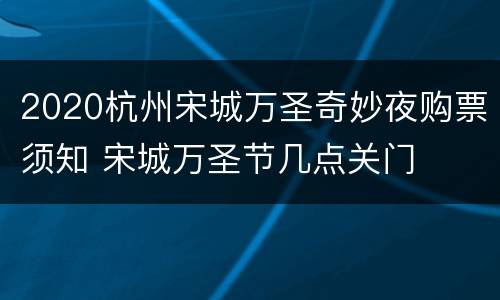 2020杭州宋城万圣奇妙夜购票须知 宋城万圣节几点关门