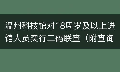 温州科技馆对18周岁及以上进馆人员实行二码联查（附查询方式）