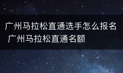 广州马拉松直通选手怎么报名 广州马拉松直通名额