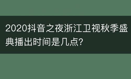 2020抖音之夜浙江卫视秋季盛典播出时间是几点？