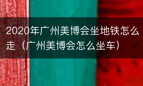 2020年广州美博会坐地铁怎么走（广州美博会怎么坐车）