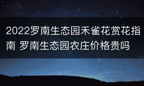 2022罗南生态园禾雀花赏花指南 罗南生态园农庄价格贵吗