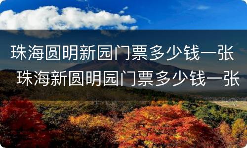 珠海圆明新园门票多少钱一张 珠海新圆明园门票多少钱一张