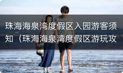 珠海海泉湾度假区入园游客须知（珠海海泉湾度假区游玩攻略）
