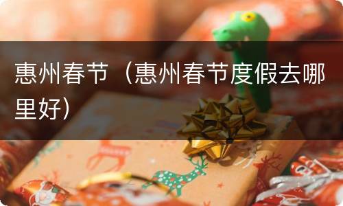 惠州春节（惠州春节度假去哪里好）