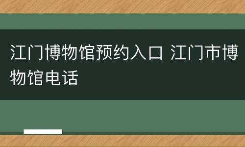 江门博物馆预约入口 江门市博物馆电话