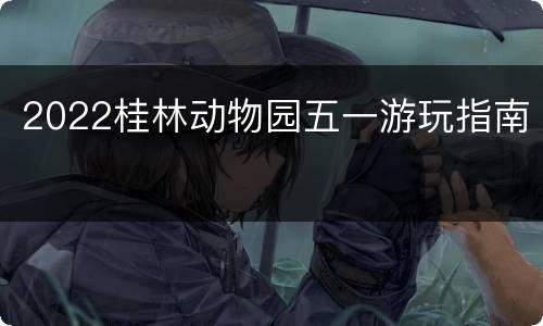 2022桂林动物园五一游玩指南