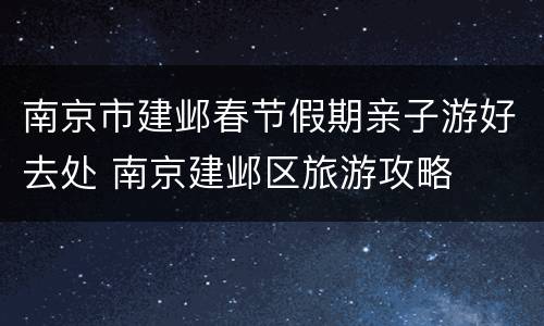 南京市建邺春节假期亲子游好去处 南京建邺区旅游攻略