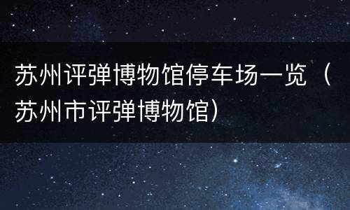苏州评弹博物馆停车场一览（苏州市评弹博物馆）