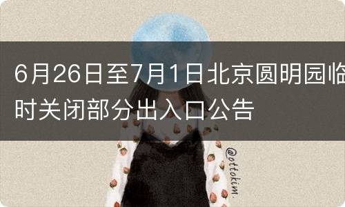 6月26日至7月1日北京圆明园临时关闭部分出入口公告