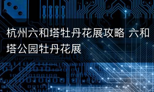 杭州六和塔牡丹花展攻略 六和塔公园牡丹花展