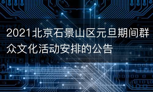 2021北京石景山区元旦期间群众文化活动安排的公告