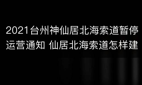 2021台州神仙居北海索道暂停运营通知 仙居北海索道怎样建成的