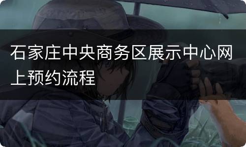 石家庄中央商务区展示中心网上预约流程