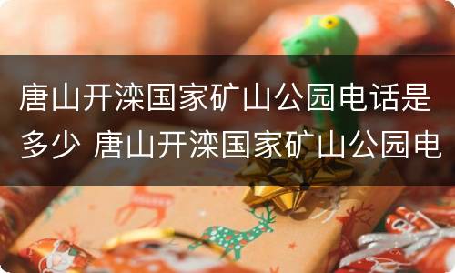唐山开滦国家矿山公园电话是多少 唐山开滦国家矿山公园电话是多少号