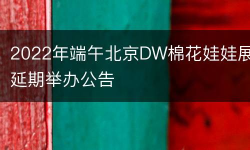 2022年端午北京DW棉花娃娃展延期举办公告