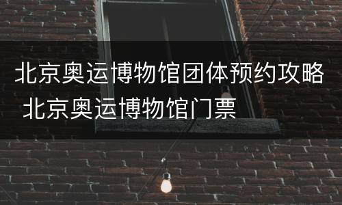 北京奥运博物馆团体预约攻略 北京奥运博物馆门票