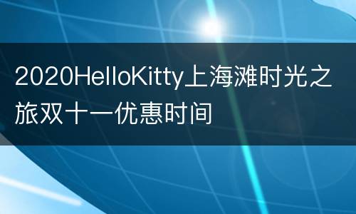 2020HelloKitty上海滩时光之旅双十一优惠时间