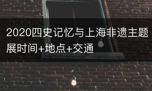 2020四史记忆与上海非遗主题展时间+地点+交通
