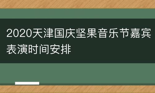 2020天津国庆坚果音乐节嘉宾表演时间安排
