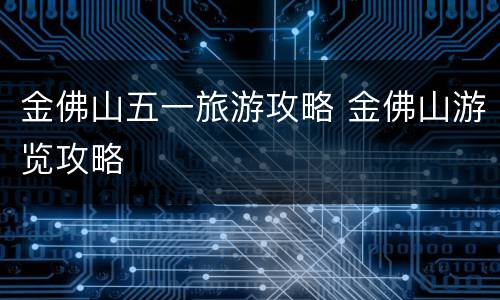 金佛山五一旅游攻略 金佛山游览攻略