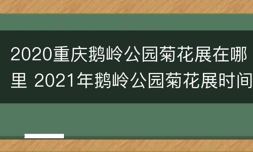 2020重庆鹅岭公园菊花展在哪里 2021年鹅岭公园菊花展时间