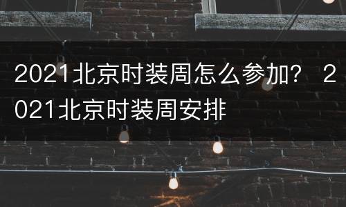 2021北京时装周怎么参加？ 2021北京时装周安排