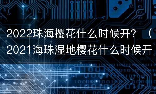 2022珠海樱花什么时候开？（2021海珠湿地樱花什么时候开）