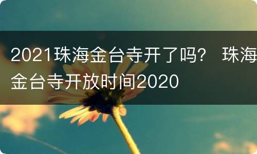 2021珠海金台寺开了吗？ 珠海金台寺开放时间2020