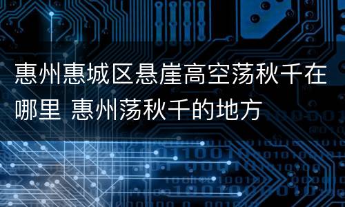 惠州惠城区悬崖高空荡秋千在哪里 惠州荡秋千的地方