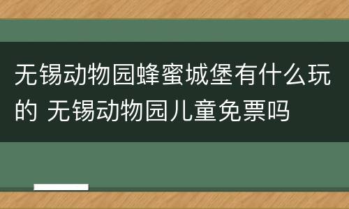 无锡动物园蜂蜜城堡有什么玩的 无锡动物园儿童免票吗