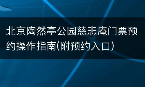 北京陶然亭公园慈悲庵门票预约操作指南(附预约入口)