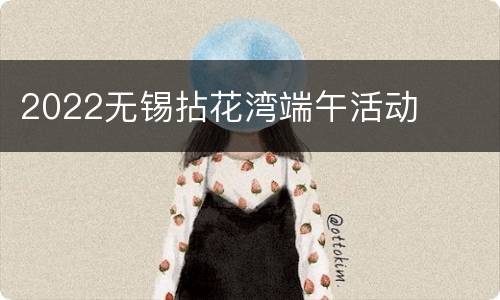 2022无锡拈花湾端午活动