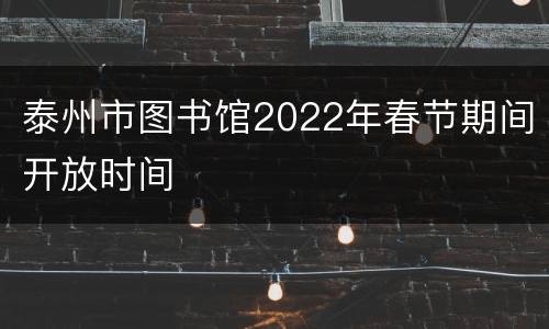 泰州市图书馆2022年春节期间开放时间​