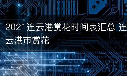 2021连云港赏花时间表汇总 连云港市赏花