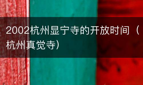 2002杭州显宁寺的开放时间（杭州真觉寺）