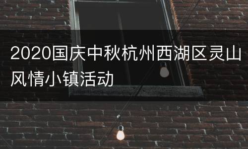 2020国庆中秋杭州西湖区灵山风情小镇活动