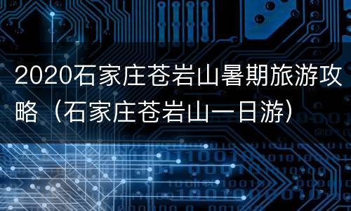 2020石家庄苍岩山暑期旅游攻略（石家庄苍岩山一日游）