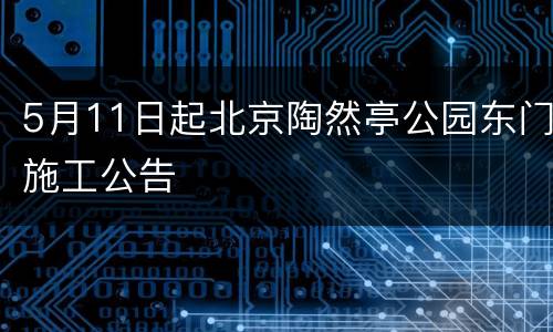 5月11日起北京陶然亭公园东门施工公告