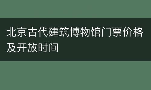 北京古代建筑博物馆门票价格及开放时间