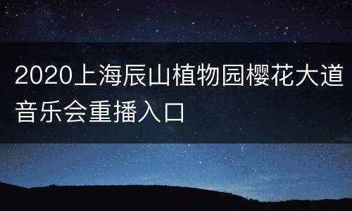 2020上海辰山植物园樱花大道音乐会重播入口