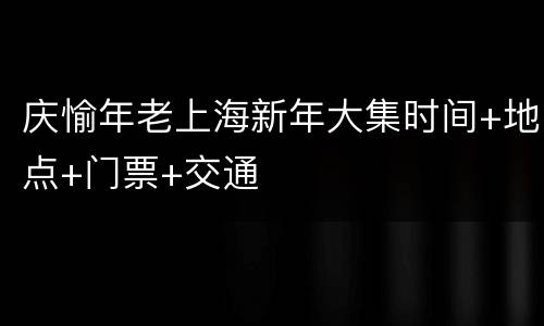 庆愉年老上海新年大集时间+地点+门票+交通