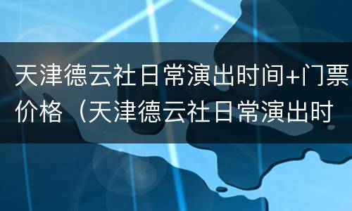 天津德云社日常演出时间+门票价格（天津德云社日常演出时间 门票价格表）