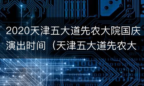 2020天津五大道先农大院国庆演出时间（天津五大道先农大院地点）