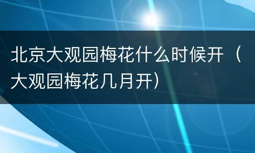 北京大观园梅花什么时候开（大观园梅花几月开）