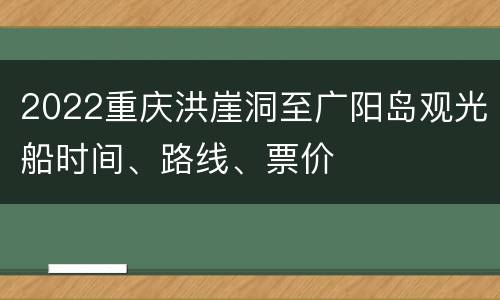 2022重庆洪崖洞至广阳岛观光船时间、路线、票价